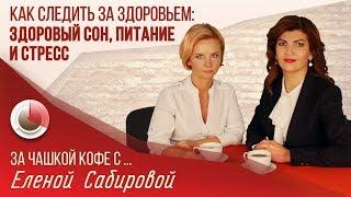 КАК СЛЕДИТЬ ЗА ЗДОРОВЬЕМ? | «За чашкой кофе с... Еленой Сабировой» Выпуск 6