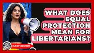 What Does Equal Protection Mean For Libertarians? - Learn About Libertarianism