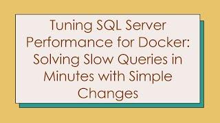 Tuning SQL Server Performance for Docker: Solving Slow Queries in Minutes with Simple Changes