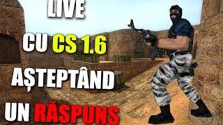 LIVE CU CS 1.6 PE SERVER-UL MEU! ASTEPTAND UN RASPUNS DE LA YOUTUBE...