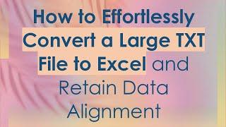 How to Effortlessly Convert a Large TXT File to Excel and Retain Data Alignment