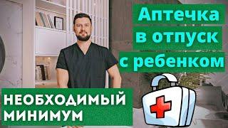 Домашняя аптечка. Аптечка в отпуск с ребенком. Необходимый минимум для первой помощи ребенку.