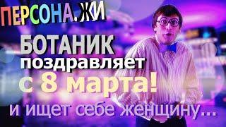 Ботаник Поздравляет С 8 МАРТА! И ищет себе женщину... / ПЕРСОНА.ЖИ