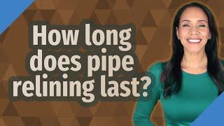 How long does pipe relining last?