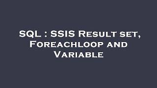 SQL : SSIS Result set, Foreachloop and Variable