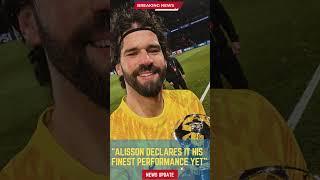 Alisson Declares It His Finest Performance Yet #footballunbound #FootballUpdates
