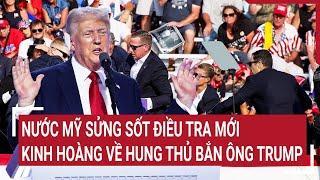 Điểm nóng thế giới: Nước Mỹ sửng sốt, hung thủ bắn ông Trump đã hành động kinh hoàng cả tuần