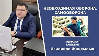 Необходимая оборона, самооборона | Адвокат Игиликов Жақсылық г.ТАШКЕНТ