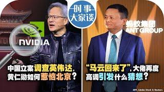 12/11【时事大家谈】中国立案调查英伟达, 黄仁勋如何惹恼北京？“马云回来了”，大佬再度高调引发什么猜想？