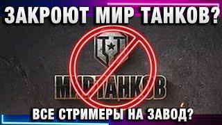 ЗАКРОЮТ МИР ТАНКОВ? ВСЕ СТРИМЕРЫ НА ЗАВОД?