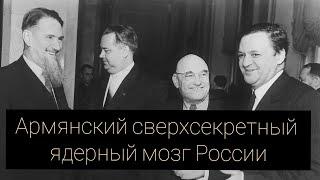 Армянский сверхсекретный ядерный мозг России. Крестный отец атомной бомбы