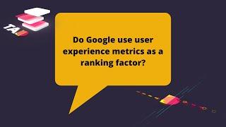 Do Google Use User Experience Metrics As A Ranking Factor?