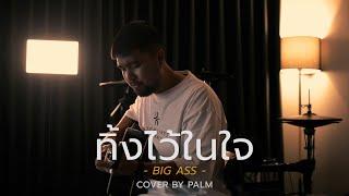 ทิ้งไว้ในใจ - BIG ASS (Cover by Palm)