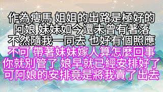 作為瘦馬，姐姐的出路是極好的，阿娘，妹妹如今還未曾有著落，不然隨我一同去，也好有個照應，不可，帶著妹妹嫁人，算怎麼回事，你就別管了，娘早就已經安排好了，可阿娘的安排，竟是將我賣了出去【幸福人生】