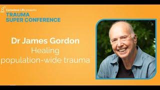 Healing population-wide trauma | Dr James Gordon | Trauma Super Conference 2023