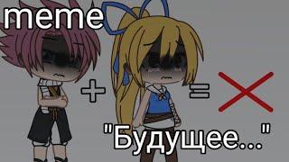 meme "Будущее..."||Хвост феи||НаЛю||Gacha life||Gacha club