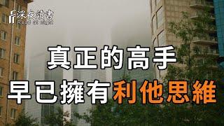 愚者利己，智者利他！為什麼真正厲害的人，大多數都是「極致利他者」？看懂的，你離成功也不遠了【深夜讀書】