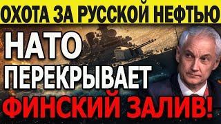 ОХОТА ЗА РУССКОЙ НЕФТЬЮ! КОРАБЛИ НАТО БЛОКИРУЮТ ФИНСКИЙ ЗАЛИВ для РОССИИ! ПОРА ПРОУЧИТЬ НЕДОУМКОВ!