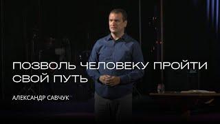 Позволь человеку пройти свой путь | Александр Савчук