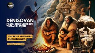 Denisovan Discoveries A Genetic Legacy in Modern Tibetans | Fossil Discovered on Tibetan Plateau