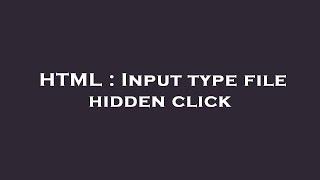 HTML : Input type file hidden click