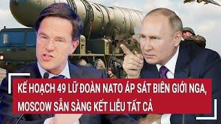 Bản tin Thế giới: Kế hoạch 49 lữ đoàn NATO áp sát biên giới Nga,Moscow sẵn sàng kết liễu tất cả