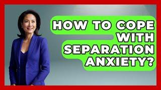 How To Cope With Separation Anxiety? - Cognitive Therapy Hub