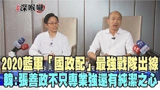 2019.11.11新聞深喉嚨　2020藍軍「國政配」最強戰隊出線　韓：張善政不只專業強還有純潔之心