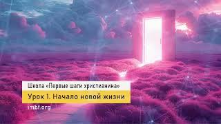 Урок 1. Начало новой жизни. Школа "Первые шаги христианина". Дмитрий Лео