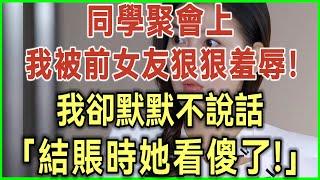 同學聚會上！我被前女友狠狠羞辱！我卻默默不說話！結賬時她看傻了！#完結爽文#為人處世#生活經驗#情感故事