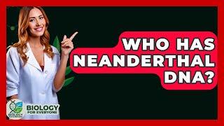 Who Has Neanderthal DNA? - Biology For Everyone