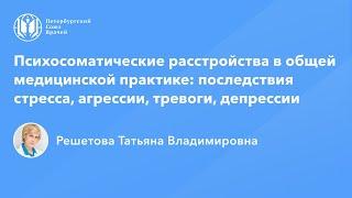 Профессор Решетова Т.В.: Психосоматические расстройства: последствия стресса, тревоги, депрессии