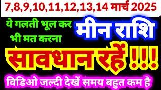 मीन राशि 7,8,9,10,11,12,13,14 मार्च 2025 तक सावधान रहें सतर्क रहें ये काम भूल कर भी मत करना