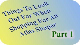 Things To Look (Out) For When Shopping For An Atlas Shaper: Part 1