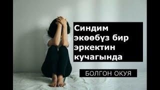 СИҢДИМ ЭКӨӨБҮЗ БИР ЭРКЕКТИН КУЧАГЫНДА | ДУШМАНЫМА ДА КААЛАБАЙМ | БОЛГОН ОКУЯ  