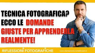 TECNICA FOTOGRAFICA BASE? ECCO LE DOMANDE PER APPRENDERLA REALMENTE.