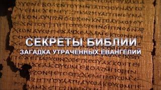 СЕКРЕТЫ БИБЛИИ.  ЗАГАДКА УТРАЧЕННЫХ ЕВАНГЕЛИЙ