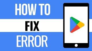 How to Fix Google Play Store Error (2024 Update)