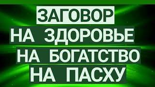 ЗАГОВОР НА ЗДОРОВЬЕ, НА БОГАТСТВО НА ПАСХУ.