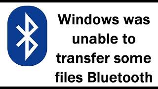 How to Fix Windows was unable to transfer some files Bluetooth?