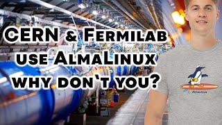 CERN & Fermilab use AlmaLinux. Why Don’t You?