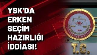 YSK'DA ERKEN SEÇİM HAZIRLIĞI İDDİASI