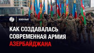 Как создавалась современная армия Азербайджана