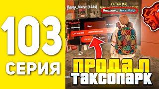 ПУТЬ БОМЖА НА БЛЕК РАША #103 - ПРОДАЛ ТАКСОПАРК , НО ЗАЧЕМ?! BLACK RUSSIA