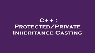 C++ : Protected/Private Inheritance Casting