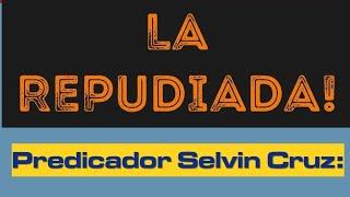 LA REPUDIADA Parte 1. Predicador Selvin Cruz