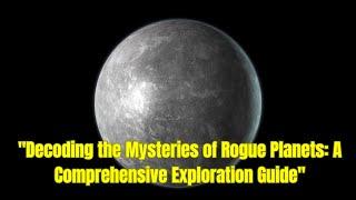 Decoding the Mysteries of Rogue Planets: A Comprehensive Exploration Guide