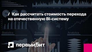 Как рассчитать стоимость перехода на отечественную BI-систему | Первый Бит