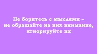 Не боритесь с мыслями – не обращайте на них внимание, игнорируйте их