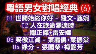 粵語男女對唱經典 (6)（内附歌詞）01 世間始終你好 – 羅文+甄妮；02 人在旅途灑淚時 – 關正傑+雷安娜；03 笑傲江湖 – 葉麗儀+葉振棠；04 緣分 – 張國榮+梅艷芳